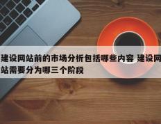 建设网站前的市场分析包括哪些内容 建设网站需要分为哪三个阶段