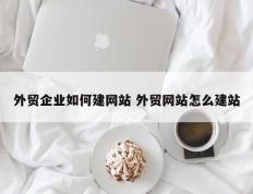 外贸企业如何建网站 外贸网站怎么建站