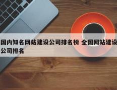 国内知名网站建设公司排名榜 全国网站建设公司排名
