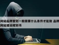 网站品牌策划一般需要什么条件才能做 品牌网站建设规划书