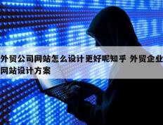 外贸公司网站怎么设计更好呢知乎 外贸企业网站设计方案
