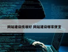 网站建设找谁好 网站建设哪家便宜