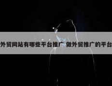 外贸网站有哪些平台推广 做外贸推广的平台