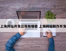 上海网站开发公司有哪些 上海网站制作开发