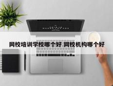 网校培训学校哪个好 网校机构哪个好