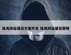 珠海网站建设方案外包 珠海网站建设策略