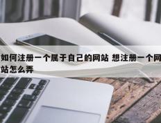 如何注册一个属于自己的网站 想注册一个网站怎么弄