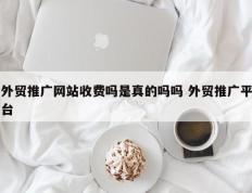 外贸推广网站收费吗是真的吗吗 外贸推广平台