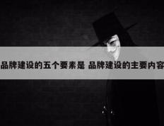 品牌建设的五个要素是 品牌建设的主要内容