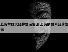 上海市四大品牌建设集团 上海的四大品牌建设