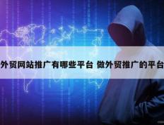 外贸网站推广有哪些平台 做外贸推广的平台