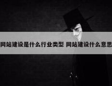 网站建设是什么行业类型 网站建设什么意思
