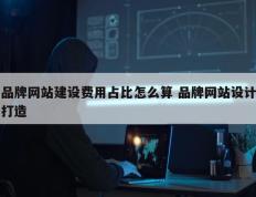 品牌网站建设费用占比怎么算 品牌网站设计打造