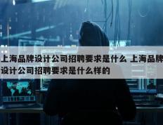 上海品牌设计公司招聘要求是什么 上海品牌设计公司招聘要求是什么样的
