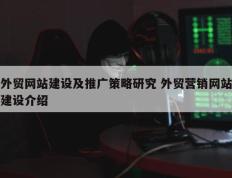 外贸网站建设及推广策略研究 外贸营销网站建设介绍