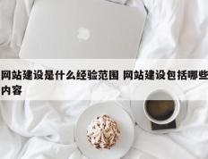网站建设是什么经验范围 网站建设包括哪些内容