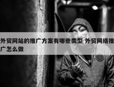 外贸网站的推广方案有哪些类型 外贸网络推广怎么做
