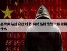 品牌网站建设规划书 网站品牌策划一般需要什么