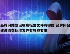品牌网站建设收费标准文件有哪些 品牌网站建设收费标准文件有哪些要求