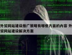 外贸网站建设推广策略有哪些方面的内容 外贸网站建设解决方案