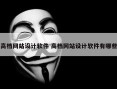 高档网站设计软件 高档网站设计软件有哪些