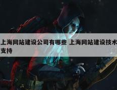 上海网站建设公司有哪些 上海网站建设技术支持