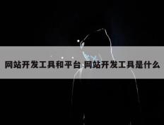 网站开发工具和平台 网站开发工具是什么