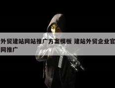 外贸建站网站推广方案模板 建站外贸企业官网推广