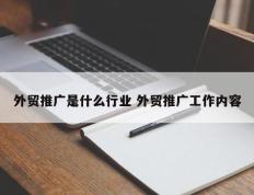 外贸推广是什么行业 外贸推广工作内容