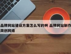品牌网站建设方案怎么写的啊 品牌网站制作简创网络