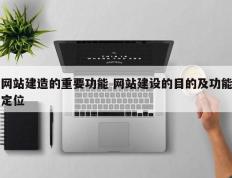 网站建造的重要功能 网站建设的目的及功能定位