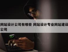 网站设计公司有哪些 网站设计专业网站建设公司