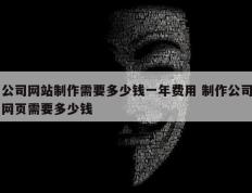 公司网站制作需要多少钱一年费用 制作公司网页需要多少钱