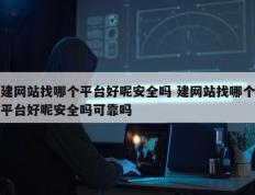 建网站找哪个平台好呢安全吗 建网站找哪个平台好呢安全吗可靠吗