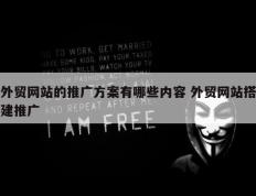 外贸网站的推广方案有哪些内容 外贸网站搭建推广