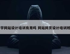 学网站设计培训有用吗 网站网页设计培训班