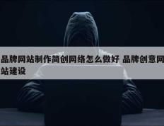 品牌网站制作简创网络怎么做好 品牌创意网站建设