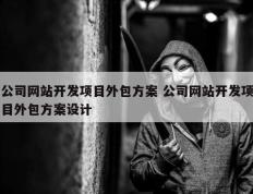 公司网站开发项目外包方案 公司网站开发项目外包方案设计