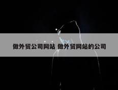 做外贸公司网站 做外贸网站的公司