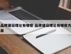 品牌建设理论有哪些 品牌建设理论有哪些方面