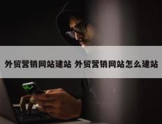 外贸营销网站建站 外贸营销网站怎么建站