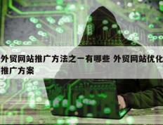 外贸网站推广方法之一有哪些 外贸网站优化推广方案