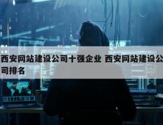 西安网站建设公司十强企业 西安网站建设公司排名