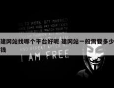 建网站找哪个平台好呢 建网站一般需要多少钱
