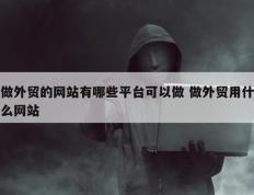 做外贸的网站有哪些平台可以做 做外贸用什么网站