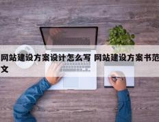 网站建设方案设计怎么写 网站建设方案书范文