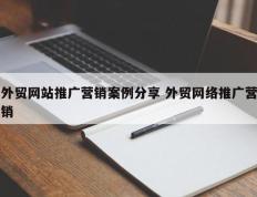 外贸网站推广营销案例分享 外贸网络推广营销