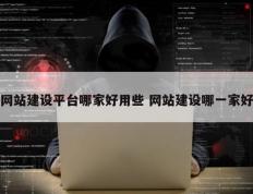 网站建设平台哪家好用些 网站建设哪一家好