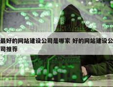 最好的网站建设公司是哪家 好的网站建设公司推荐