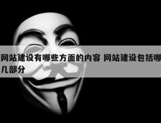 网站建设有哪些方面的内容 网站建设包括哪几部分